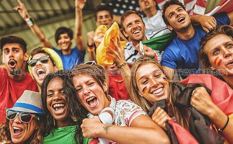 ：足球、篮球与网球之外，哪项运动是当前全球商业价值最高的体育赛事？