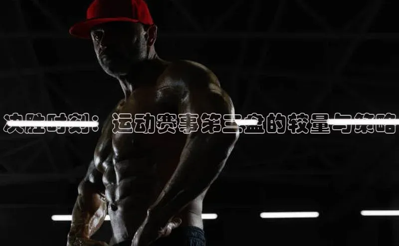 决胜时刻：运动赛事第三盘的较量与策略