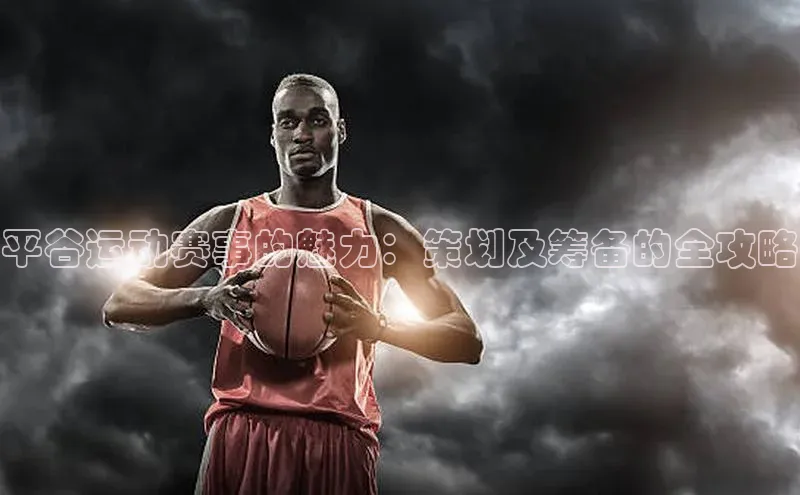 平谷运动赛事的魅力：策划及筹备的全攻略